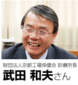 財団法人京都工場保健会 診療所長 武田 和夫さん
