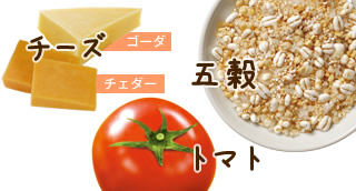 チーズ（ゴーダ・チェダー）、五穀、トマト