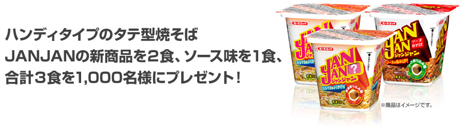 ハンディタイプのタテ型焼そば JANJANの新商品を２食、ソース味を１食、合計３食を1,000名様にプレゼント！