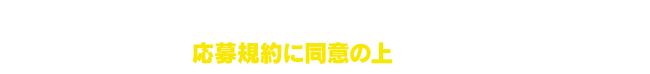 ご応募の際は、キャンペーンアカウントを友だち追加した後に表示される応募規約に同意の上、ご応募ください。