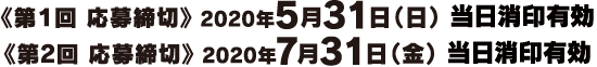 《第2回 応募締切》 2020年7月31 日（金）23時59分まで
《第１回 応募締切》 2020年5月31 日（日）23時59分まで