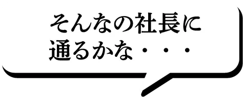 そんなの社長に通るかな・・・