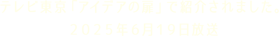 テレビ東京「アイデアの扉」で紹介されました。２０２５年６月１９日放送
