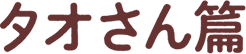 タオさん篇