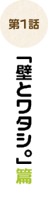 「壁とワタシ。」篇