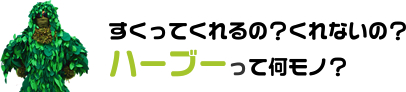 すくってくれるの？くれないの？ハーブーって何モノ？