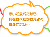 急いで食べたから何を食べたかさえよく覚えてない…