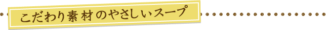 こだわり素材のやさしいスープ