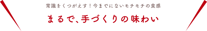 常識をくつがえす！今までにないモチモチの食感　まるで、手作りの焼そば