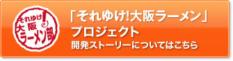 「それゆけ!大阪ラーメン」プロジェクト開発ストーリーについてはこちら