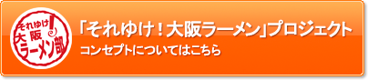 「それゆけ!大阪ラーメン」プロジェクトコンセプトについてはこちら