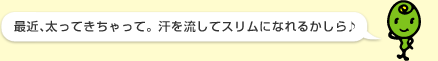 ミドリ先生：「最近、太ってきちゃって。汗を流してスリムになれるかしら♪」
