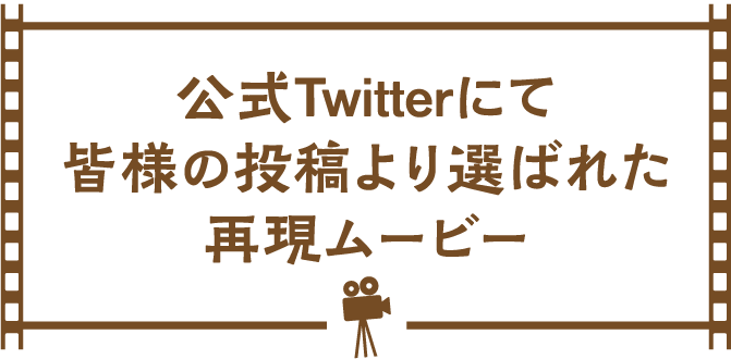 公式Twitterにて皆様の投稿より選ばれた再現ムービー