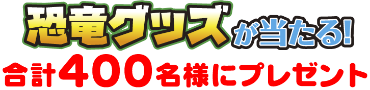 恐竜グッズが当たる！合計400名様にプレゼント！