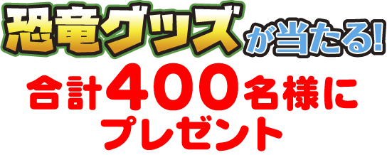 恐竜グッズが当たる！合計400名様にプレゼント！