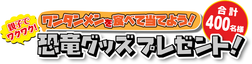 ワンタンメンを食べて当てよう！親子でワクワク！恐竜グッズプレゼント！合計400名様