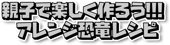 親子で楽しく作ろう！！！アレンジ恐竜レシピ