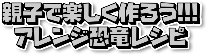 親子で楽しく作ろう！！！アレンジ恐竜レシピ