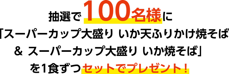 抽選で100名様に「スーパーカップ大盛り いか天ふりかけ焼そば＆ スーパーカップ大盛り いか焼そば」を1食ずつセットでプレゼント！