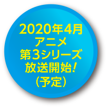 2020年4月アニメ第３シリーズ放送開始！（予定）