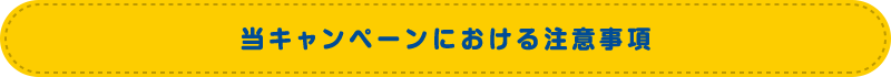 当キャンペーンにおける注意事項