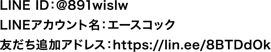 LINE ID：@891wislw​　LINEアカウント名：エースコック　友だち追加アドレス：https://lin.ee/8BTDdOk