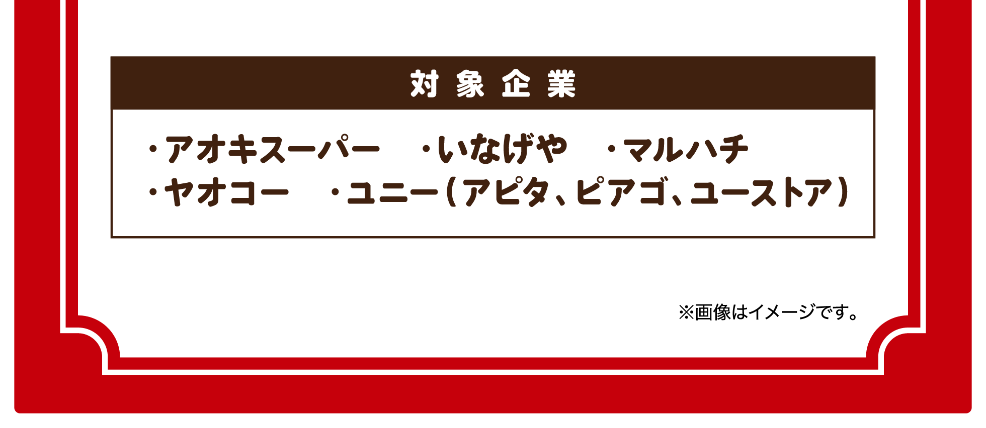 対象企業 アオキスーパー/いなげや/マルハチ/ヤオコー/ユニー（アピタ、ピアゴ、ユーストア）
