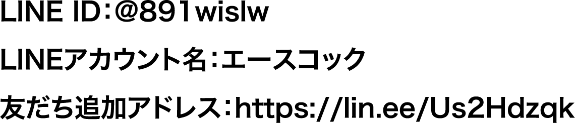 LINE ID：@891wislw​　LINEアカウント名：エースコック　友だち追加アドレス：https://lin.ee/8BTDdOk