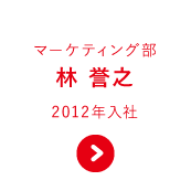 マーケティング部 林 誉之 2012年入社