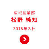 広域営業部 販売三課 松野 純知 2015年入社