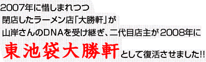 2007年に惜しまれつつ閉店したラーメン店「大勝軒」が山岸さんのDNAを受け継ぎ、二代目店主が東池袋大勝軒として復活させました!!